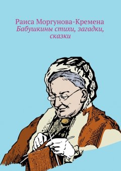 Раиса Моргунова-Кремена - Бабушкины стихи, загадки, сказки