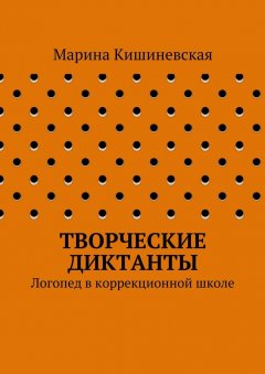 Марина Кишиневская - Творческие диктанты. Логопед в коррекционной школе