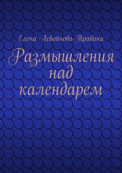 Елена Асвойнова-Травина - Размышления над календарем