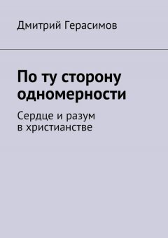 Дмитрий Герасимов - По ту сторону одномерности. Сердце и разум в христианстве