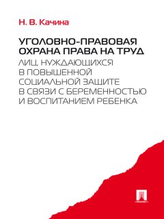 Наталья Качина - Уголовно-правовая охрана права на труд лиц, нуждающихся в повышенной социальной защите в связи с беременностью и воспитанием ребенка