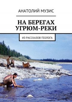 Анатолий Музис - На берегах Угрюм-реки. Из рассказов геолога