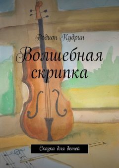 Родион Кудрин - Волшебная скрипка. Сказка для детей