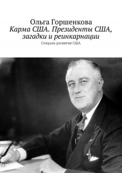 Ольга Горшенкова - Карма США. Президенты США, загадки и реинкарнации. Спираль развития США