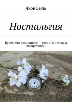 Яков Быль - Ностальгия. Будет, это возродится – жизнь к истокам возвратится!