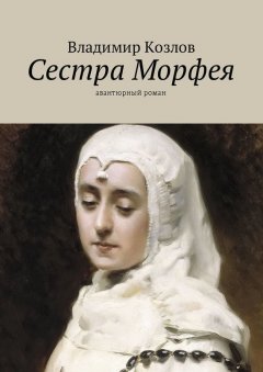 Владимир Козлов - Сестра Морфея. Авантюрный роман