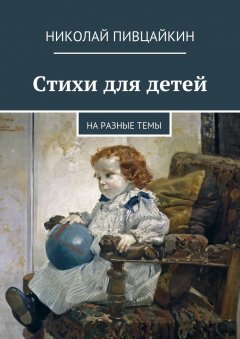 Николай Пивцайкин - Стихи для детей. На разные темы