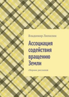Владимир Липилин - Ассоциация содействия вращению Земли. Сборник рассказов
