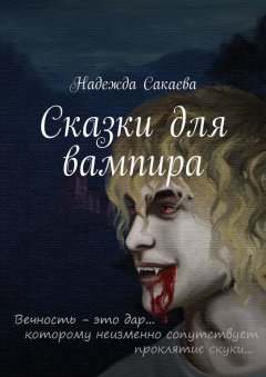Надежда Сакаева - Сказки для вампира