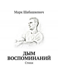 Марк Шабашкевич - Дым воспоминаний. Стихи