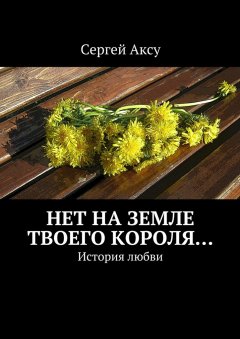 Сергей Аксу - Нет на земле твоего короля… История любви