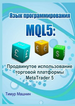 Тимур Машнин - Язык программирования MQL5: Продвинутое использование торговой платформы MetaTrader 5