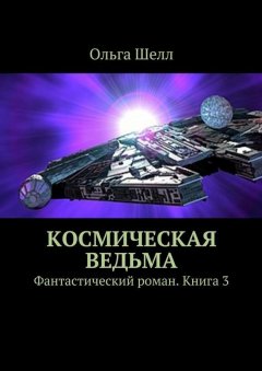 Ольга Шелл - Космическая ведьма. Фантастический роман. Книга 3