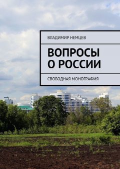 Владимир Немцев - Вопросы о России. Свободная монография