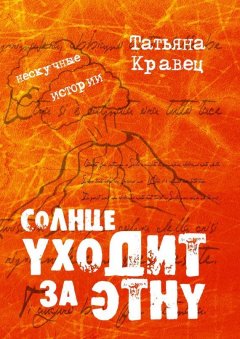 Татьяна Кравец - Солнце уходит за Этну. Нескучные истории