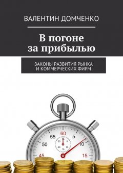 Валентин Домченко - В погоне за прибылью. Законы развития рынка и коммерческих фирм