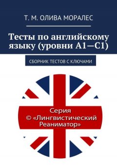 Т. Олива Моралес - Тесты по английскому языку (уровни А1—С1). Сборник тестов с ключами