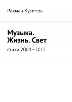 Рахман Кусимов - Музыка. Жизнь. Свет. Стихи 2004—2015