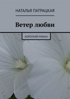 Наталья Патрацкая - Ветер любви. Короткий роман