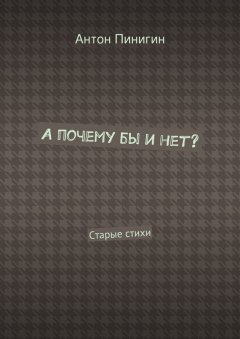 Антон Пинигин - А почему бы и нет?