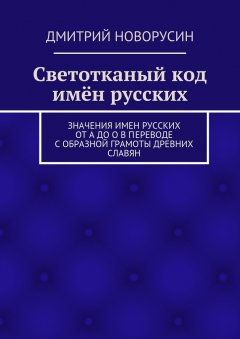 Дмитрий Новорусин - Светотканый код имён русских