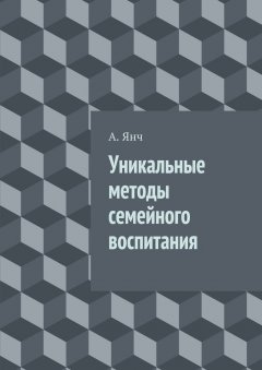 А. Янч - Уникальные методы семейного воспитания