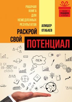 Алишер Отабаев - Раскрой свой потенциал. Рабочая книга для немедленных результатов