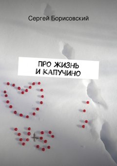 Сергей Борисовский - Про жизнь и капучино