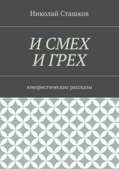 Николай Сташков - И смех и грех. Юмористические рассказы