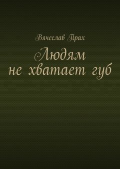 Вячеслав Прах - Людям не хватает губ