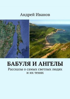 Андрей Иванов - Бабуля и Ангелы. Рассказы о самых светлых людях и их тенях