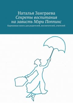 Наталья Заиграева - Секреты воспитания на зависть Мэри Поппинс