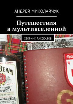 Андрей Миколайчук - Путешествия в мультивселенной. сборник рассказов