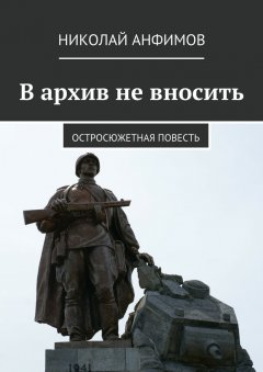 Николай Анфимов - В архив не вносить. Остросюжетная повесть