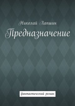 Николай Лапшин - Предназначение. Фантастический роман