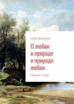 Олег Бушуев - О любви и природе и природе любви. Сборник стихов