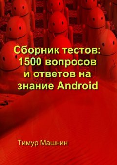 Тимур Машнин - Сборник тестов: 1500 вопросов и ответов на знание Android