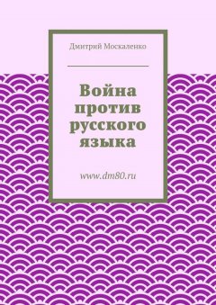 Дмитрий Москаленко - Война против русского языка