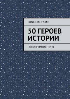 Владимир Кучин - 50 героев истории