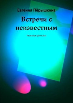 Евгения Пёрышкина - Встречи с неизвестным. Реальные рассказы