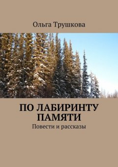 Ольга Трушкова - По лабиринту памяти. Повести и рассказы