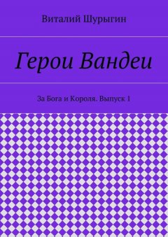 Виталий Шурыгин - Герои Вандеи. За Бога и Короля. Выпуск 1