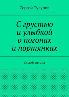 Сергей Тулупов - С грустью и улыбкой о погонах и портянках