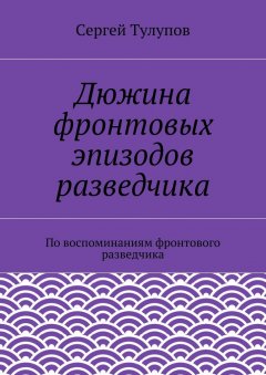 Сергей Тулупов - Дюжина фронтовых эпизодов разведчика