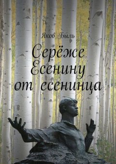 Яков Быль - Серёже Есенину от есенинца