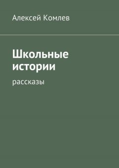 Алексей Комлев - Школьные истории