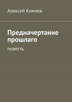 Алексей Комлев - Предначертание прошлаго