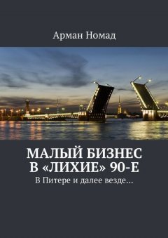 Арман Номад - Малый бизнес в «лихие» 90-е. В Питере и далее везде…