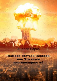 Андрей Варов - Призрак Третьей мировой, или Что такое многополярность?