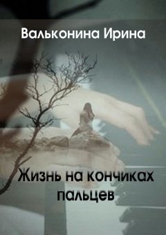 Ирина Вальконина - Жизнь на кончиках пальцев